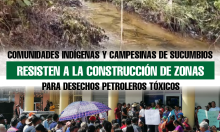 Comunidades indígenas y campesinas de Sucumbíos resisten a la construcción de zonas para desechos petroleros tóxicos