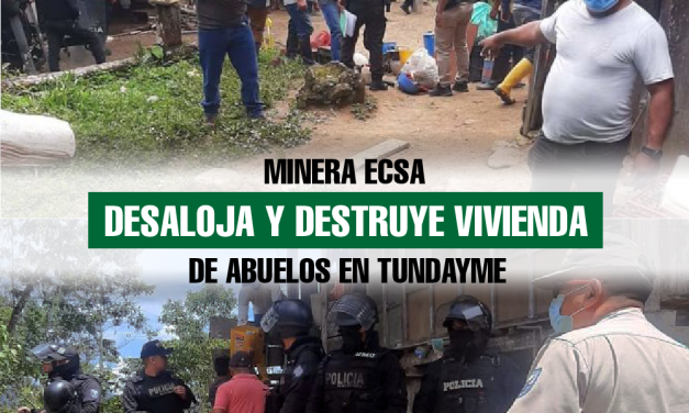 Minera ECSA desaloja y destruye vivienda de abuelos en Tundayme